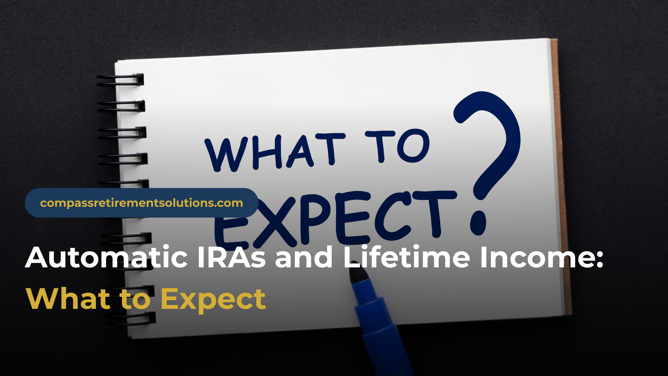 Automatic IRAs and Lifetime Income: What to Expect